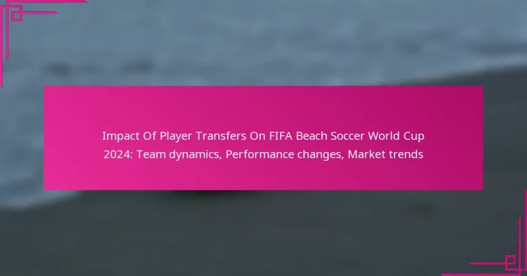 Impact Of Player Transfers On FIFA Beach Soccer World Cup 2024: Team dynamics, Performance changes, Market trends