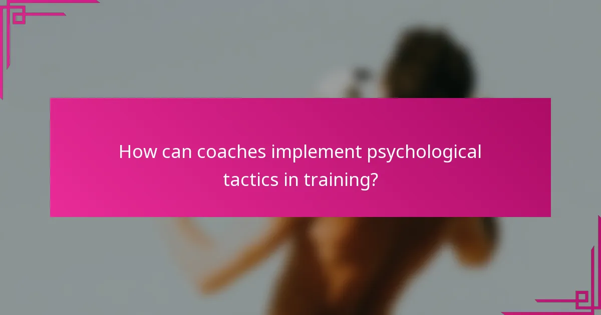 How can coaches implement psychological tactics in training?