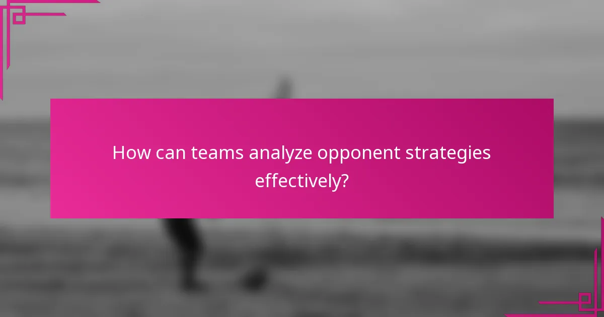 How can teams analyze opponent strategies effectively?