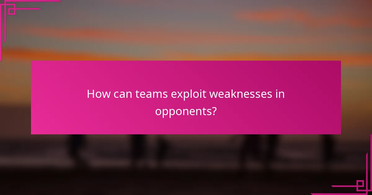 How can teams exploit weaknesses in opponents?