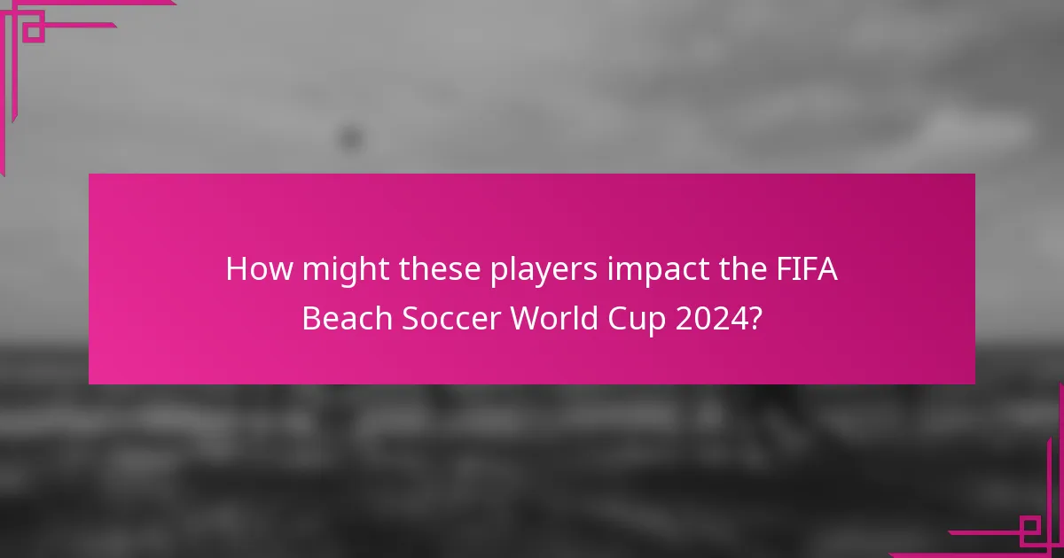 How might these players impact the FIFA Beach Soccer World Cup 2024?