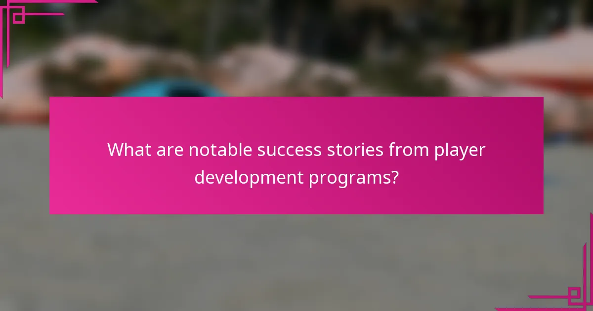 What are notable success stories from player development programs?