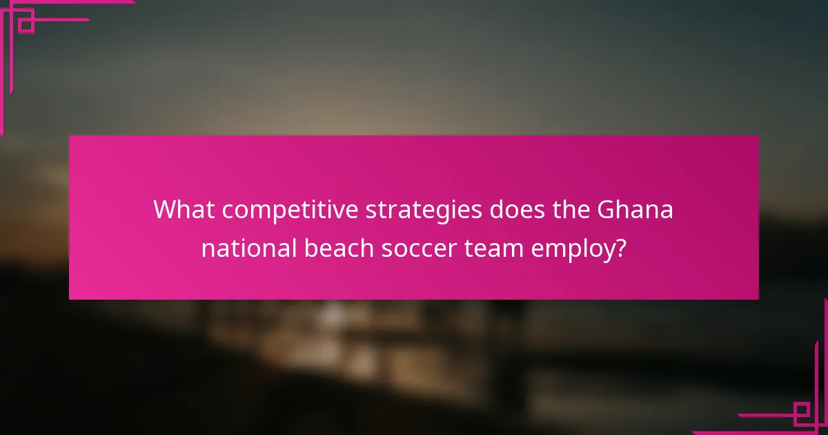 What competitive strategies does the Ghana national beach soccer team employ?