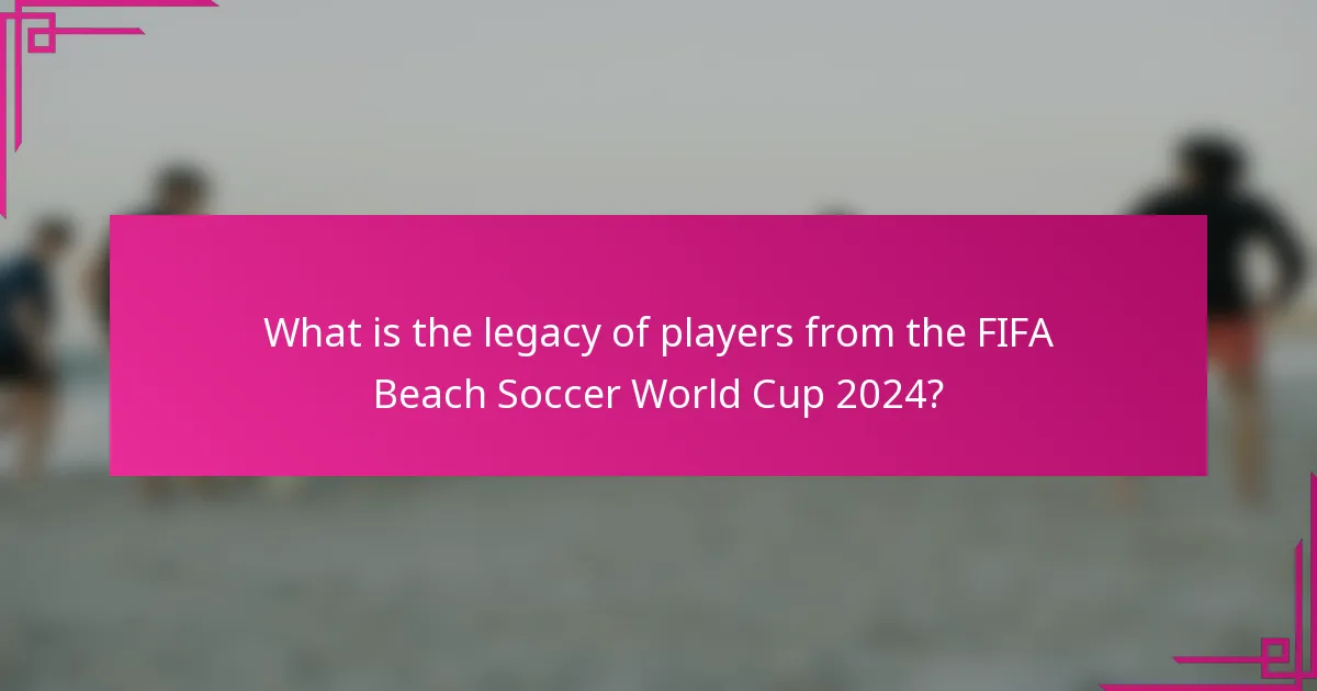 What is the legacy of players from the FIFA Beach Soccer World Cup 2024?