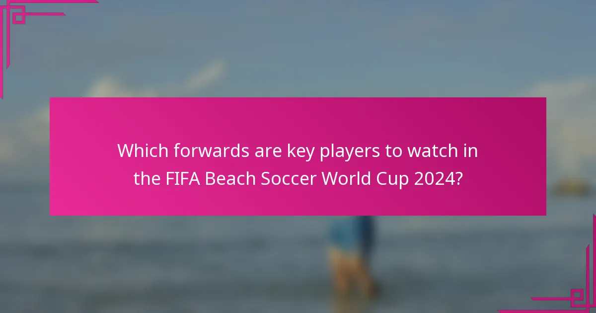 Which forwards are key players to watch in the FIFA Beach Soccer World Cup 2024?