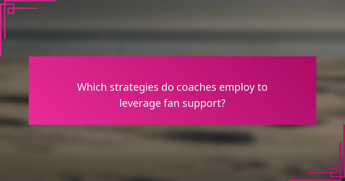 Which strategies do coaches employ to leverage fan support?
