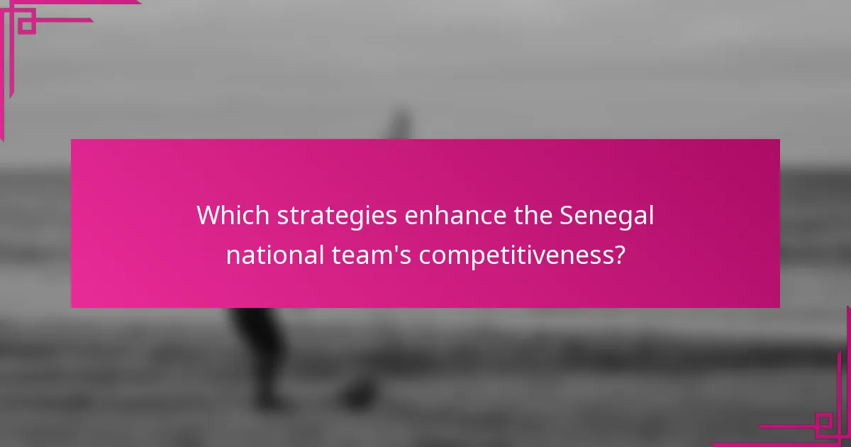 Which strategies enhance the Senegal national team's competitiveness?